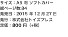 サイズ：A5 判 ソフトカバー 総ページ数:84 発売日：2015 年12月27日 発行：株式会社トイズプレス 定価：800 