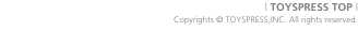 | TOYSPRESS TOP |  Copyrights &copy; TOYSPRESS,INC. All righ