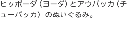 ヒッポーダ（ヨーダ）とアウバッカ（チューバッカ）のぬいぐるみ。
