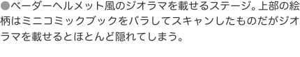 ●ベーダーヘルメット風のジオラマを載せるステージ。上部の絵柄はミニコミックブックをバラしてスキャンしたものだがジオラマを載せる