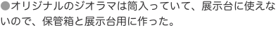 ●オリジナルのジオラマは筒入っていて、展示台に使えないので、保管箱と展示台用に作った。