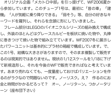 　オリジナル企画「メカトロ中部」を引っ提げて、WF2006夏から参加しています。このチューブ1号は、最初に「昔の車」「建機」「