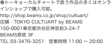●トーキョーカルチャートで扱う作品の多くはオンラインショップで購入可能。 http://shop.beams.co.jp/sh