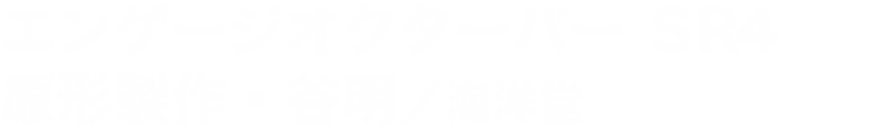 エンゲージオクターバー ＳＲ4 原形製作・谷明／海洋堂