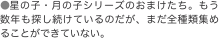 ●星の子・月の子シリーズのおまけたち。もう数年も探し続けているのだが、まだ全種類集めることができていない。