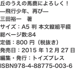 丘のうえの馬鹿によろしく！ —飛行少年、再び— 三田裕一　著 サイズ：A5 判 本文縦組平綴 総ページ数:84 定価：800 