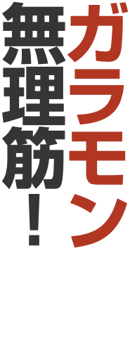 ガラモン 無理筋！