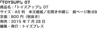 『TOYSUP!』07 商品名：『トイズアップ!』07 サイズ：A5 判　本文縦組／右開き中綴じ　総ページ数:68 定価：80