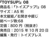 『TOYSUP!』08 商品名：『トイズアップ!』08 サイズ：A5 判 本文縦組／右開き中綴じ 総ページ数:68 定価：80