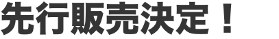 先行販売決定！